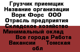 Грузчик-приемщик › Название организации ­ Ворк Форс, ООО › Отрасль предприятия ­ Складское хозяйство › Минимальный оклад ­ 30 000 - Все города Работа » Вакансии   . Томская обл.